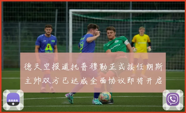德天空报道托普穆勒正式接任朗斯主帅双方已达成全面协议即将开启新篇章