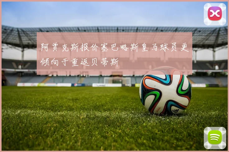阿贾克斯报价塞巴略斯皇马球员更倾向于重返贝蒂斯