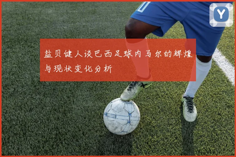 盐贝健人谈巴西足球内马尔的辉煌与现状变化分析
